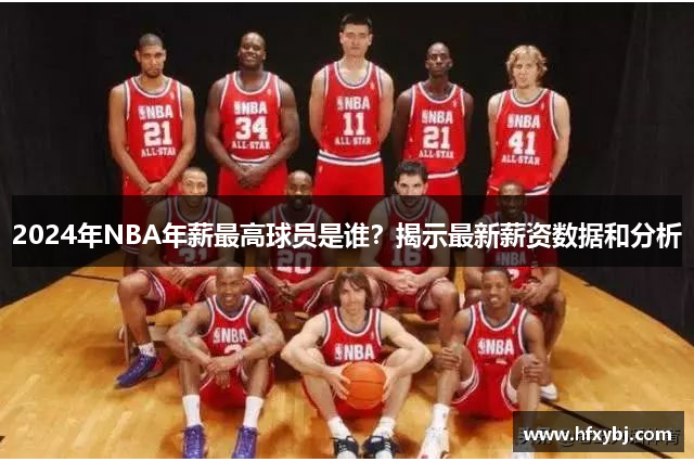 2024年NBA年薪最高球员是谁？揭示最新薪资数据和分析