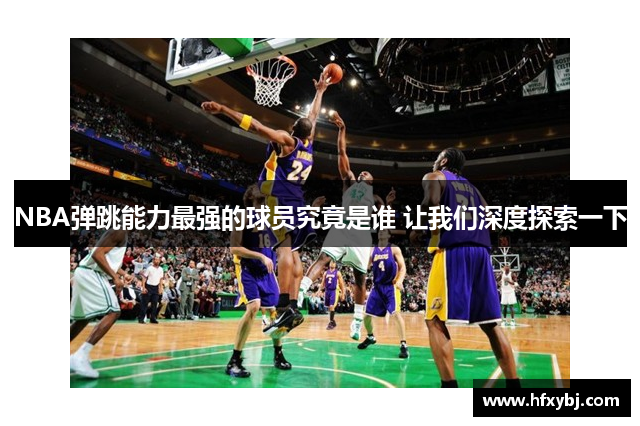 NBA弹跳能力最强的球员究竟是谁 让我们深度探索一下