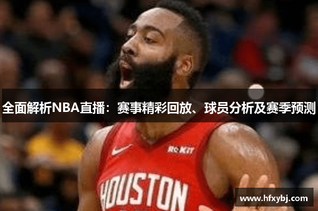 全面解析NBA直播：赛事精彩回放、球员分析及赛季预测