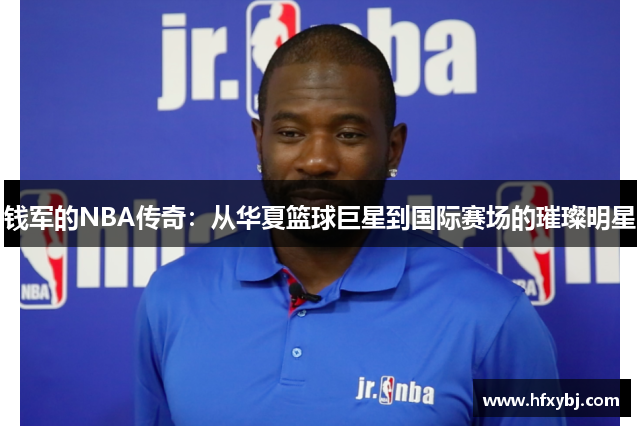 钱军的NBA传奇：从华夏篮球巨星到国际赛场的璀璨明星