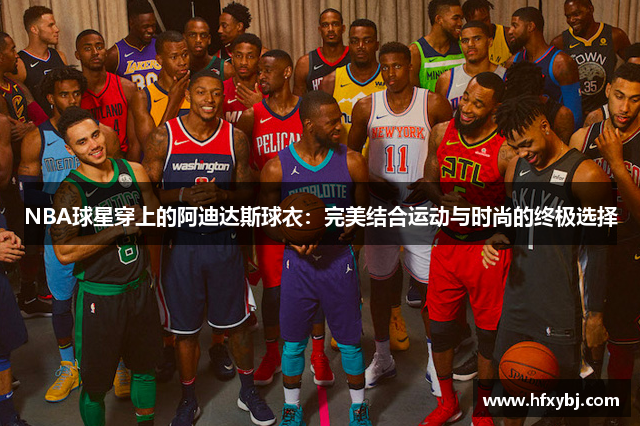 NBA球星穿上的阿迪达斯球衣：完美结合运动与时尚的终极选择