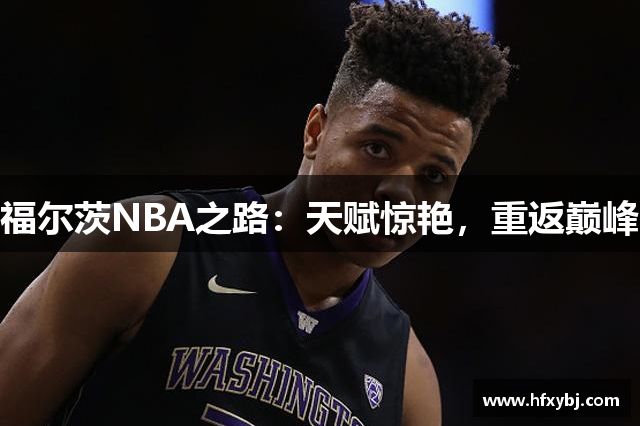 福尔茨NBA之路：天赋惊艳，重返巅峰